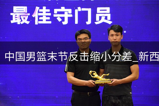 中国男篮末节反击缩小分差 新西兰进攻哑火被迫暂停