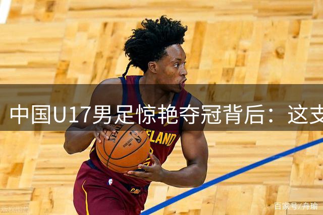 中国U17男足惊艳夺冠背后：这支"00后"军团的战力究竟如何？