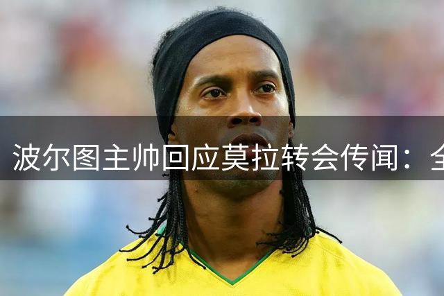 波尔图主帅回应莫拉转会传闻：全力专注新赛季