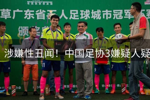 涉嫌性丑闻！中国足协3嫌疑人疑曝光：2人入狱1人判13年 1人高升