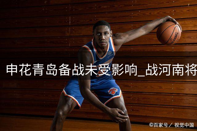 申花青岛备战未受影响 战河南将延续务实战术