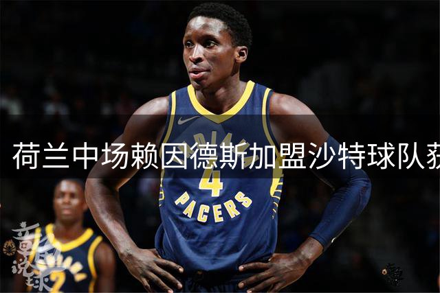 荷兰中场赖因德斯加盟沙特球队获亿元合同