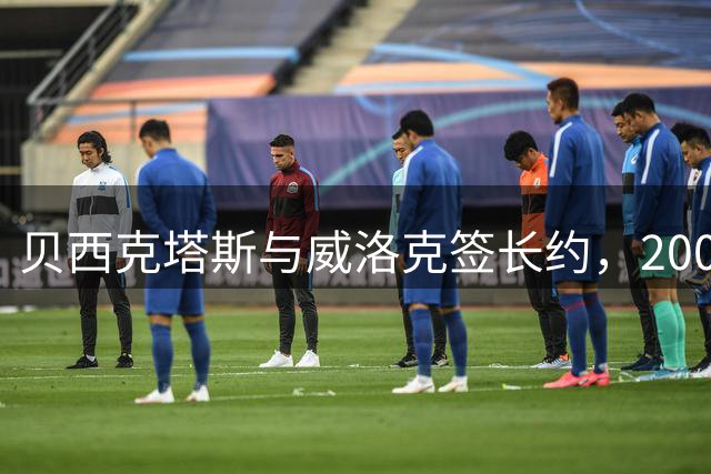 贝西克塔斯与威洛克签长约，2000万欧求购纽卡中场
