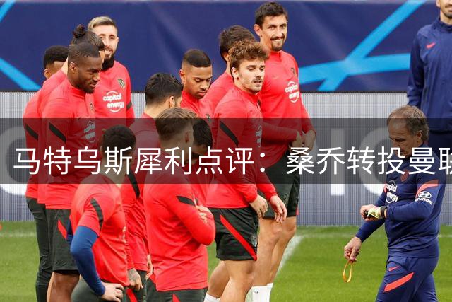 马特乌斯犀利点评：桑乔转投曼联成职业生涯转折点？