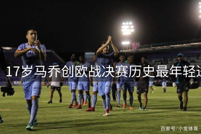 17岁马乔创欧战决赛历史最年轻进球纪录