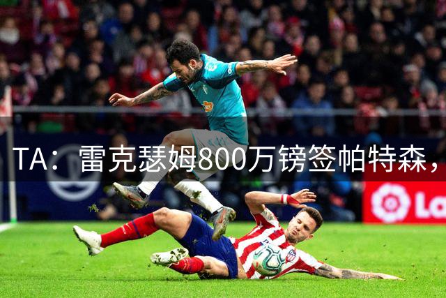 TA：雷克瑟姆800万镑签帕特森，破队史纪录